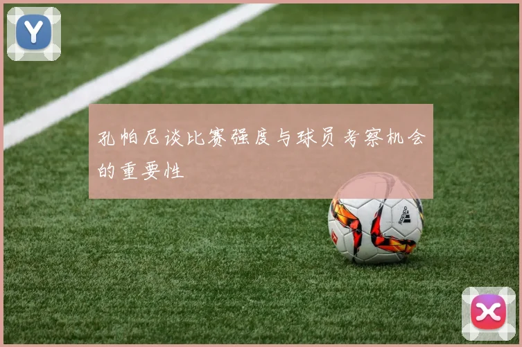 孔帕尼谈比赛强度与球员考察机会的重要性