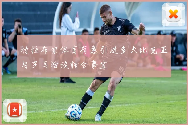 特拉布宗体育有意引进多夫比克正与罗马洽谈转会事宜