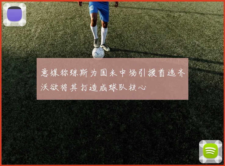 意媒称琼斯为国米中场引援首选齐沃欲将其打造成球队核心