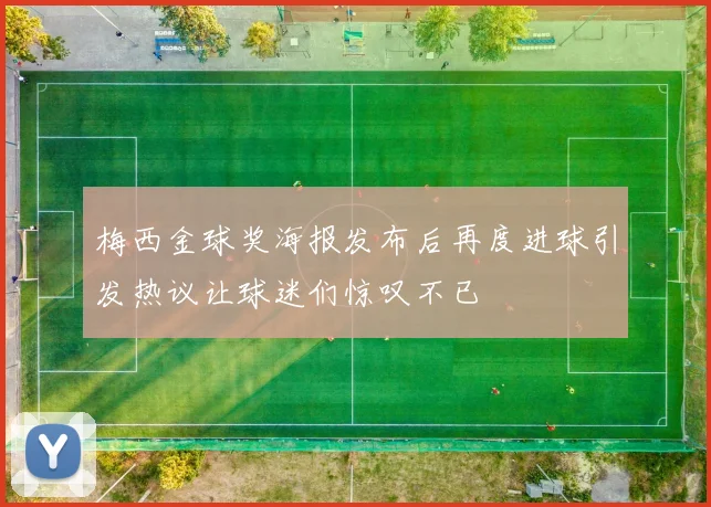 梅西金球奖海报发布后再度进球引发热议让球迷们惊叹不已