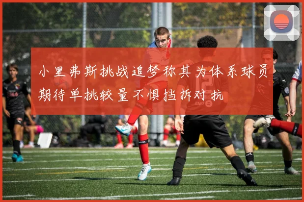 小里弗斯挑战追梦称其为体系球员期待单挑较量不惧挡拆对抗