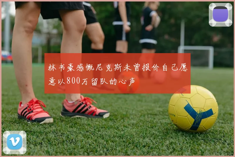 林书豪感慨尼克斯未曾报价自己愿意以800万留队的心声