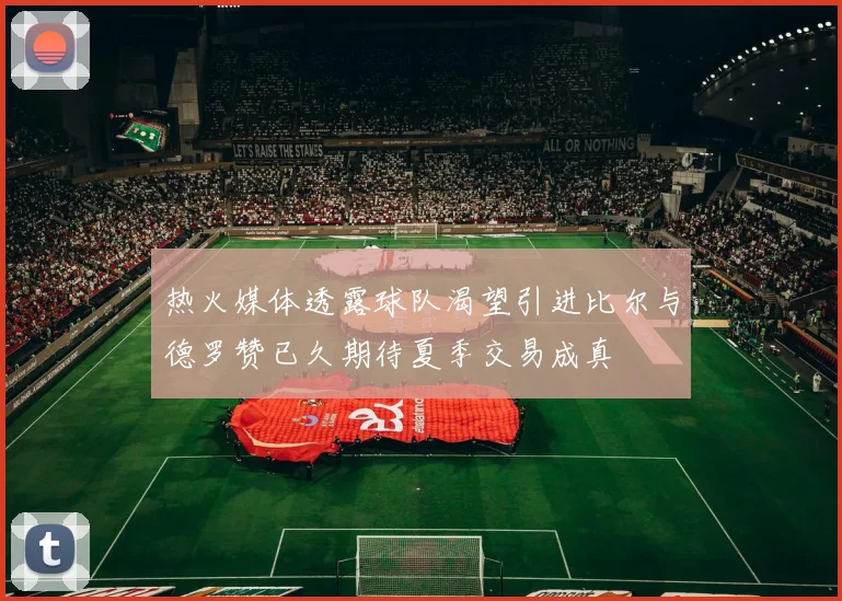 热火媒体透露球队渴望引进比尔与德罗赞已久期待夏季交易成真
