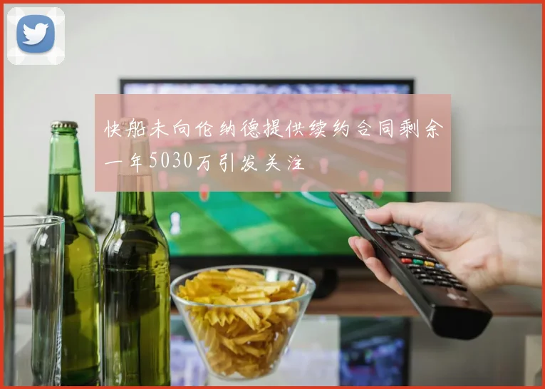 快船未向伦纳德提供续约合同剩余一年5030万引发关注