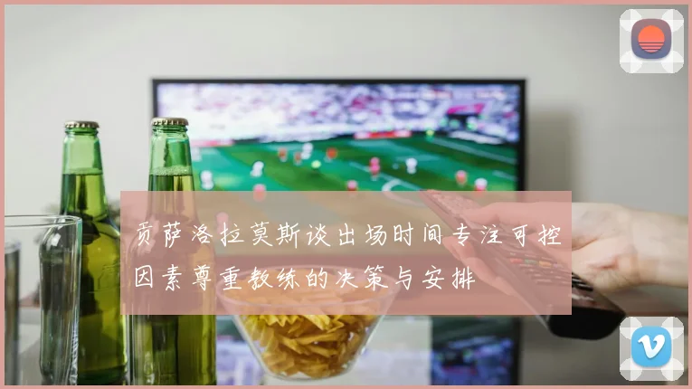 贡萨洛拉莫斯谈出场时间专注可控因素尊重教练的决策与安排