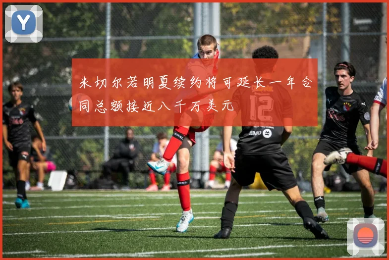 米切尔若明夏续约将可延长一年合同总额接近八千万美元