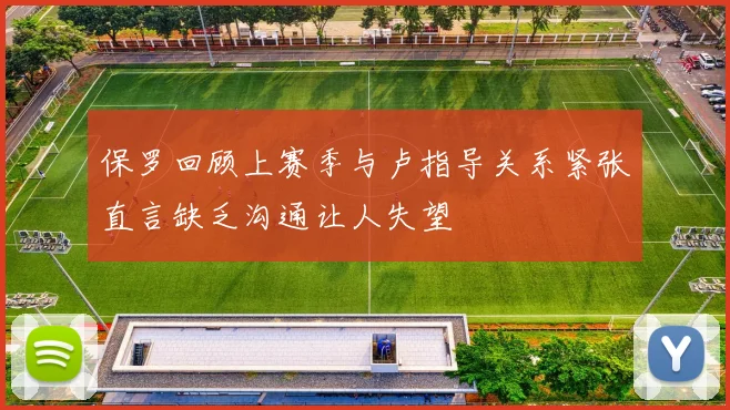 保罗回顾上赛季与卢指导关系紧张直言缺乏沟通让人失望