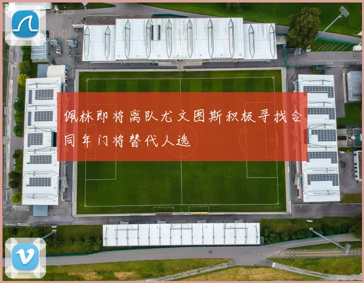 佩林即将离队尤文图斯积极寻找合同年门将替代人选